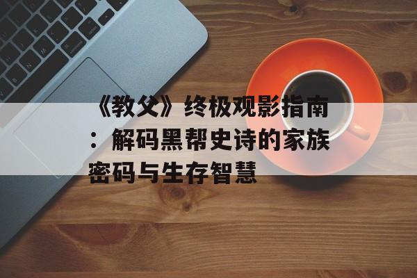 《教父》终极观影指南：解码黑帮史诗的家族密码与生存智慧-第1张图片-