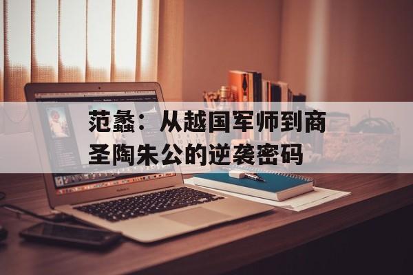 范蠡：从越国军师到商圣陶朱公的逆袭密码-第1张图片-