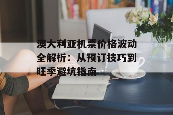 澳大利亚机票价格波动全解析：从预订技巧到旺季避坑指南-第1张图片-