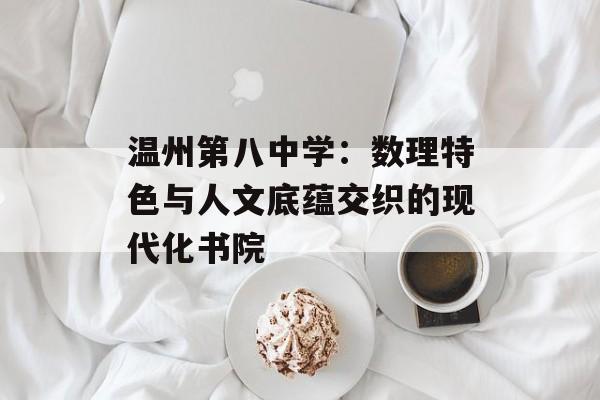 温州第八中学：数理特色与人文底蕴交织的现代化书院-第1张图片-