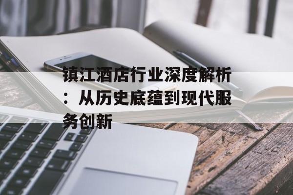 镇江酒店行业深度解析：从历史底蕴到现代服务创新-第1张图片-