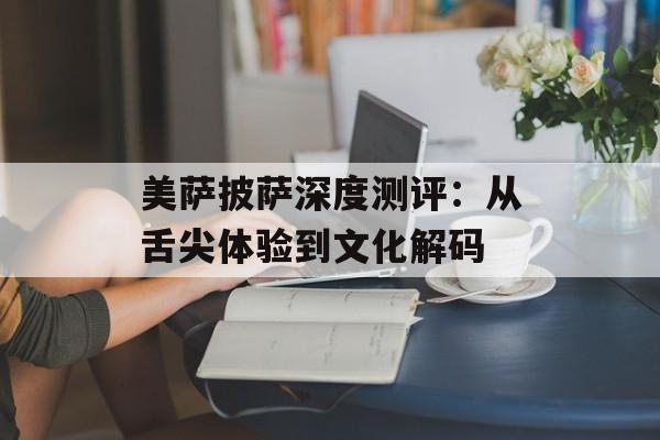 美萨披萨深度测评：从舌尖体验到文化解码-第1张图片-