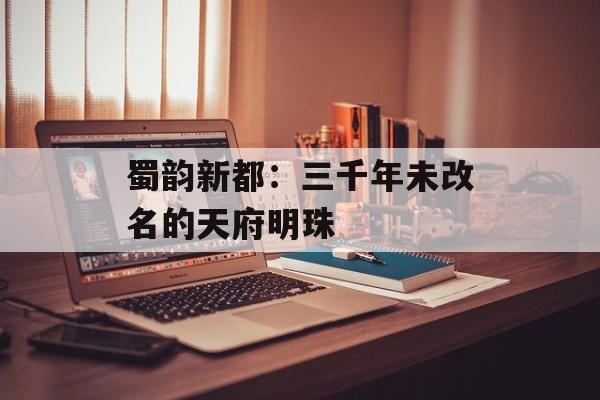 蜀韵新都：三千年未改名的天府明珠-第1张图片-