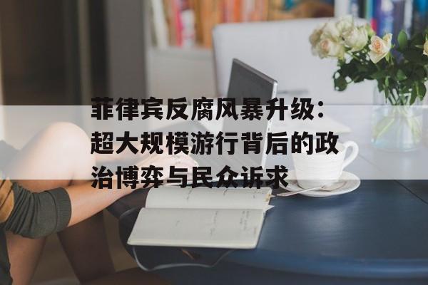 菲律宾反腐风暴升级：超大规模游行背后的政治博弈与民众诉求-第1张图片-