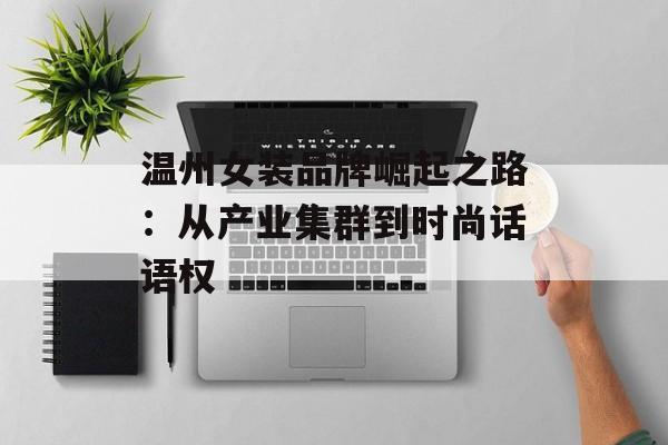 温州女装品牌崛起之路：从产业集群到时尚话语权-第1张图片-