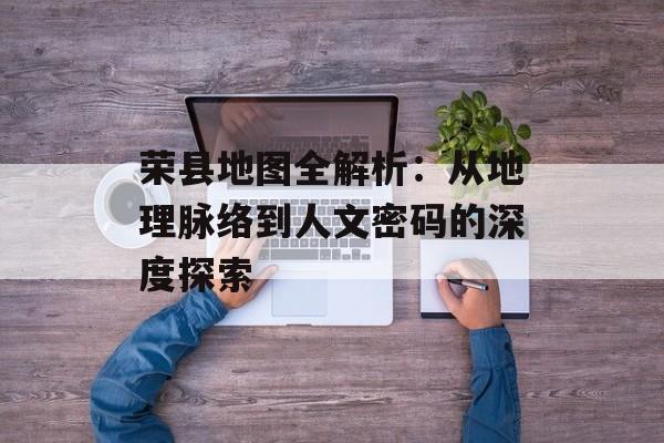 荣县地图全解析：从地理脉络到人文密码的深度探索-第1张图片-