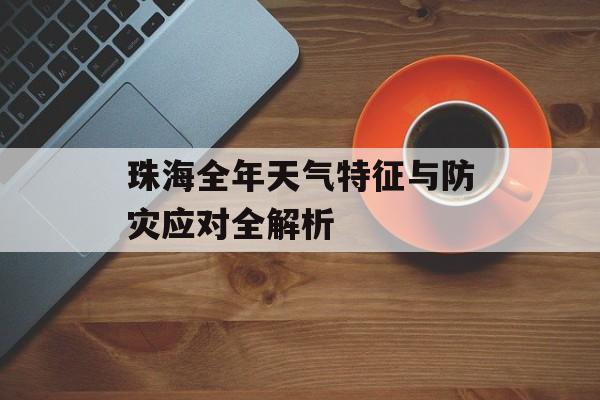 珠海全年天气特征与防灾应对全解析-第1张图片-