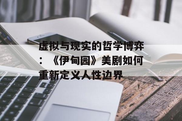 虚拟与现实的哲学博弈：《伊甸园》美剧如何重新定义人性边界-第1张图片-