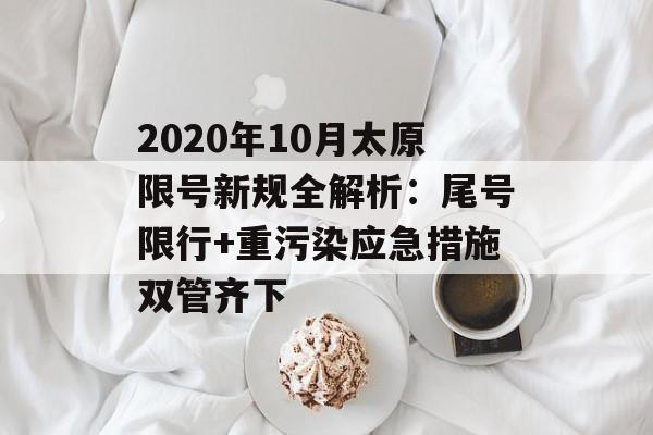 2020年10月太原限号新规全解析：尾号限行+重污染应急措施双管齐下-第1张图片-
