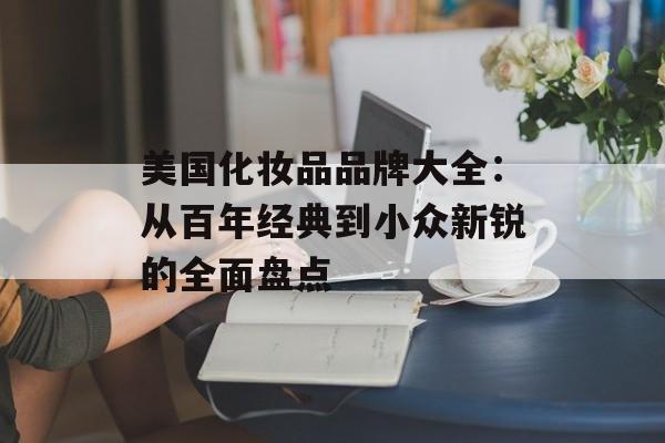美国化妆品品牌大全：从百年经典到小众新锐的全面盘点-第1张图片-
