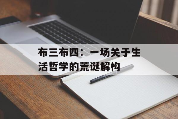 布三布四：一场关于生活哲学的荒诞解构-第1张图片-
