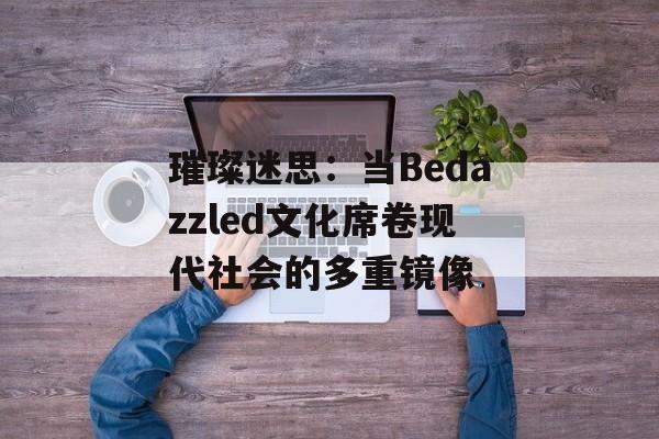 璀璨迷思：当Bedazzled文化席卷现代社会的多重镜像-第1张图片-