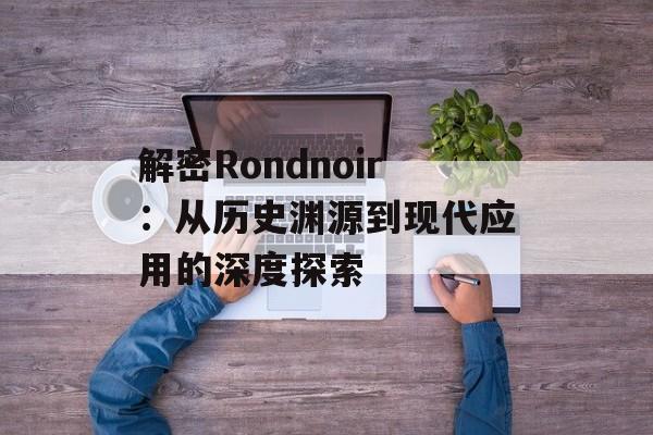 解密Rondnoir：从历史渊源到现代应用的深度探索-第1张图片-