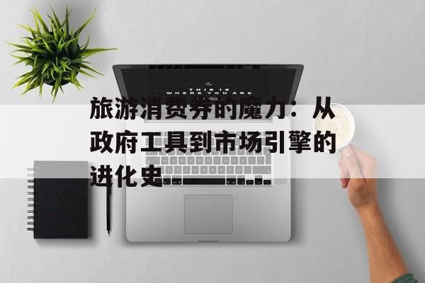 旅游消费券的魔力：从政府工具到市场引擎的进化史-第1张图片-
