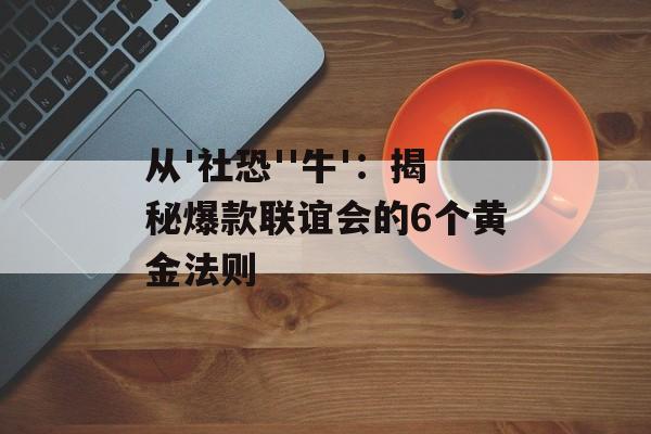 从'社恐''牛'：揭秘爆款联谊会的6个黄金法则-第1张图片-