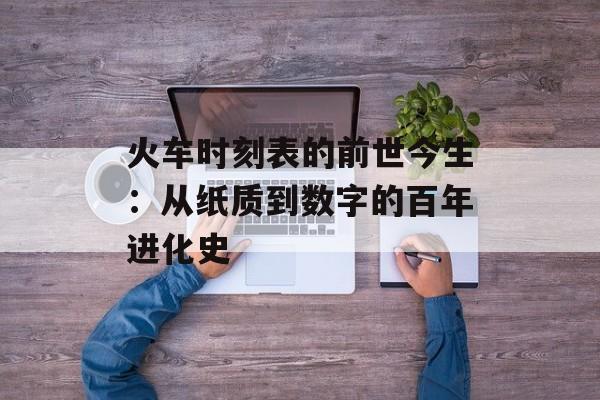 火车时刻表的前世今生：从纸质到数字的百年进化史-第1张图片-