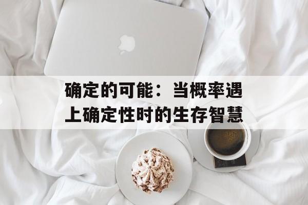 确定的可能：当概率遇上确定性时的生存智慧-第1张图片-