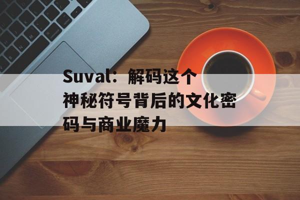 Suval：解码这个神秘符号背后的文化密码与商业魔力-第1张图片-