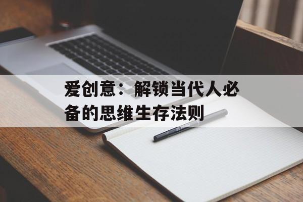 爱创意：解锁当代人必备的思维生存法则-第1张图片-