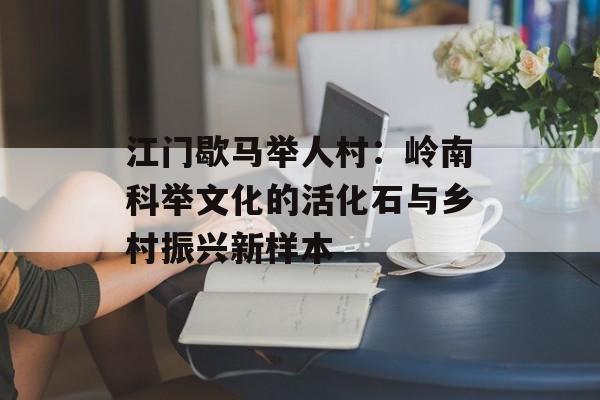 江门歇马举人村：岭南科举文化的活化石与乡村振兴新样本-第1张图片-
