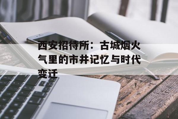 西安招待所：古城烟火气里的市井记忆与时代变迁-第1张图片-