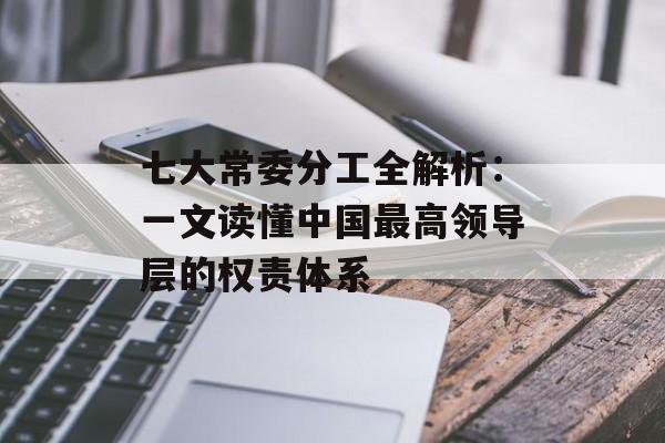 七大常委分工全解析：一文读懂中国最高领导层的权责体系-第1张图片-