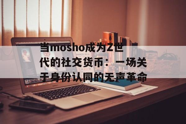 当mosho成为Z世代的社交货币：一场关于身份认同的无声革命-第1张图片-