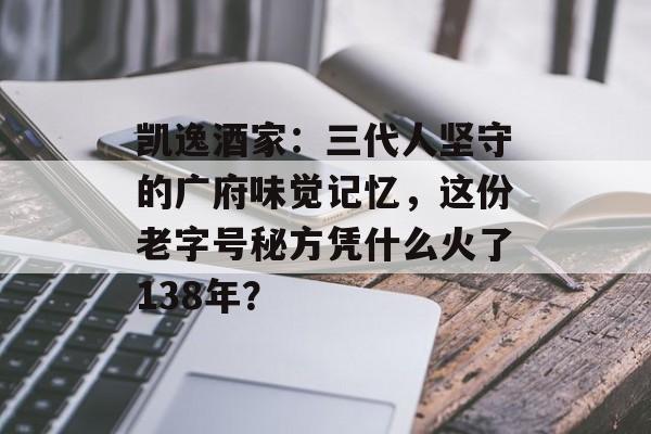 凯逸酒家：三代人坚守的广府味觉记忆，这份老字号秘方凭什么火了138年？-第1张图片-