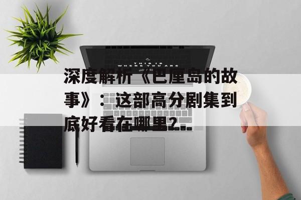 深度解析《巴厘岛的故事》：这部高分剧集到底好看在哪里？-第1张图片-