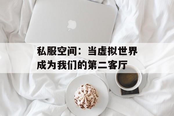 私服空间：当虚拟世界成为我们的第二客厅-第1张图片-