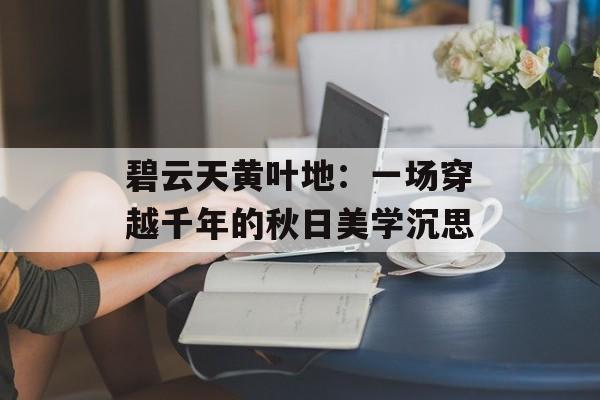 碧云天黄叶地：一场穿越千年的秋日美学沉思-第1张图片-