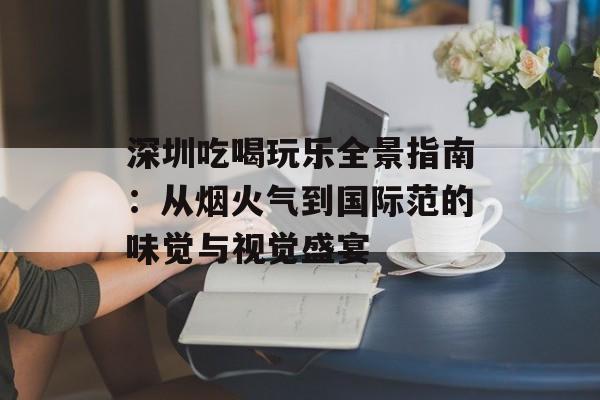 深圳吃喝玩乐全景指南：从烟火气到国际范的味觉与视觉盛宴-第1张图片-