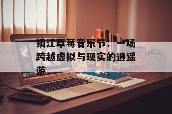 镇江草莓音乐节：一场跨越虚拟与现实的逍遥游-第1张图片-