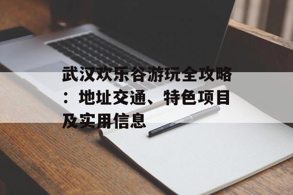 武汉欢乐谷游玩全攻略：地址交通、特色项目及实用信息-第1张图片-