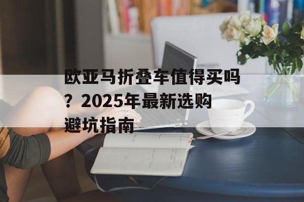 欧亚马折叠车值得买吗？2025年最新选购避坑指南-第1张图片-