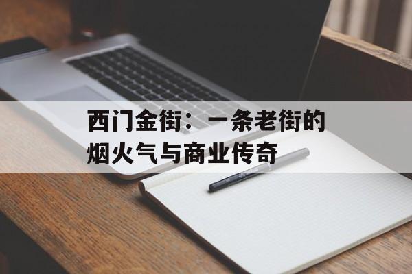 西门金街：一条老街的烟火气与商业传奇-第1张图片-