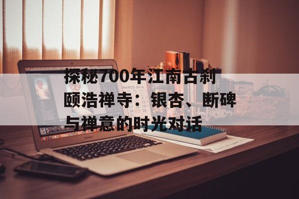 探秘700年江南古刹颐浩禅寺：银杏、断碑与禅意的时光对话-第1张图片-