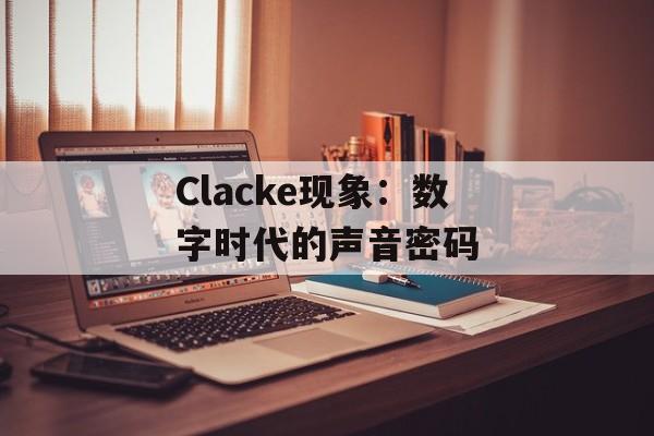 Clacke现象：数字时代的声音密码-第1张图片-