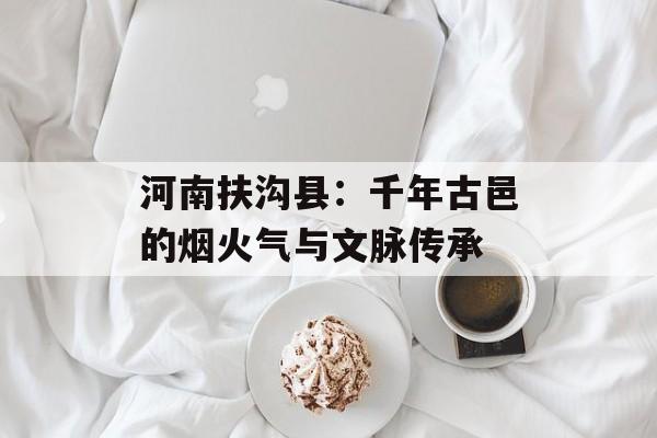 河南扶沟县：千年古邑的烟火气与文脉传承-第1张图片-