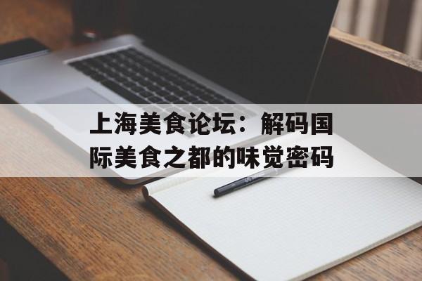 上海美食论坛：解码国际美食之都的味觉密码-第1张图片-