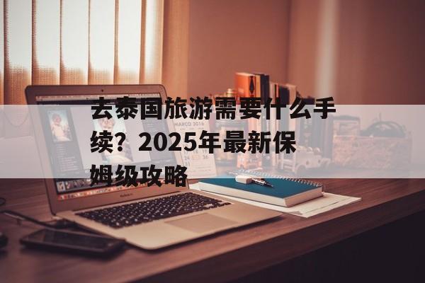 去泰国旅游需要什么手续？2025年最新保姆级攻略-第1张图片-