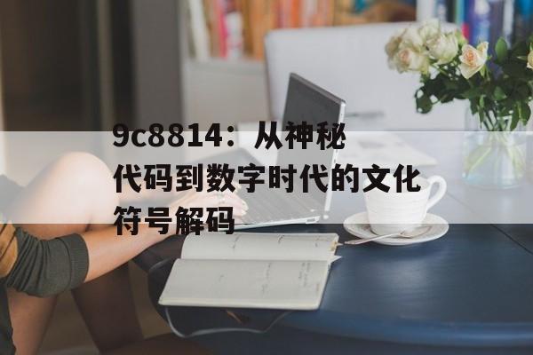 9c8814：从神秘代码到数字时代的文化符号解码-第1张图片-