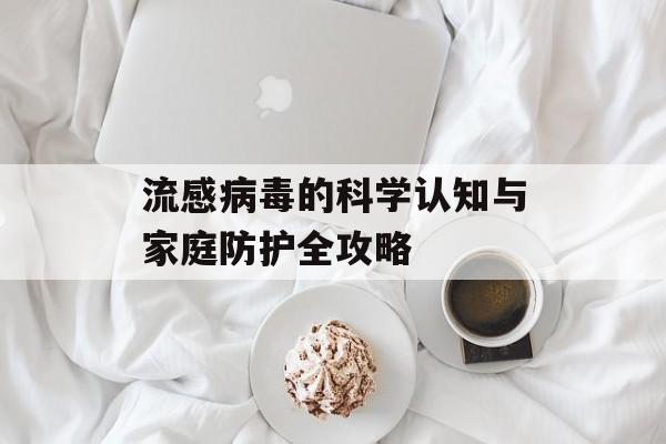 流感病毒的科学认知与家庭防护全攻略-第1张图片-