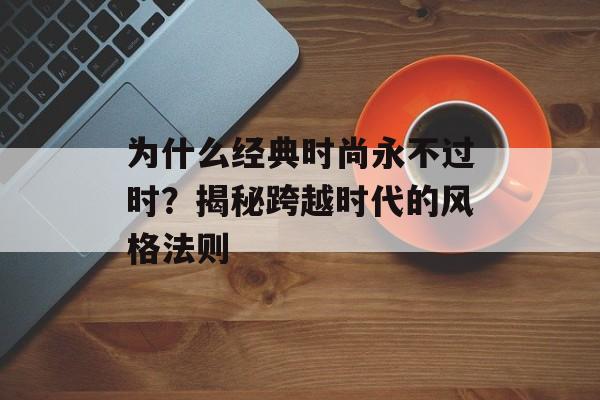为什么经典时尚永不过时？揭秘跨越时代的风格法则-第1张图片-