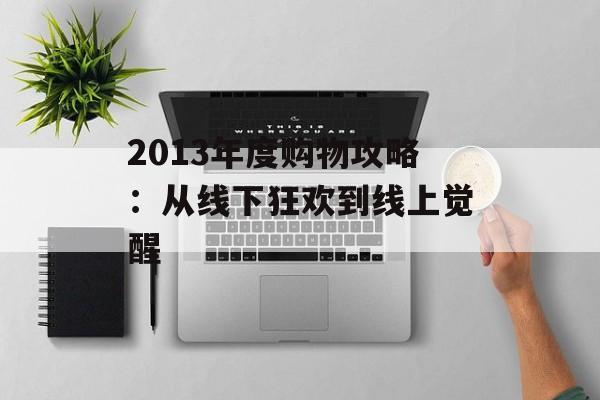 2013年度购物攻略：从线下狂欢到线上觉醒-第1张图片-