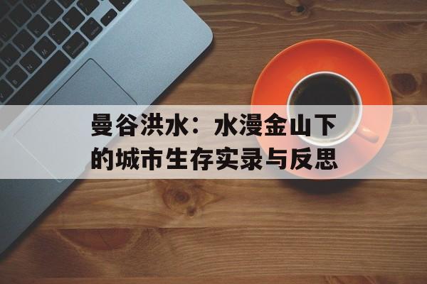 曼谷洪水：水漫金山下的城市生存实录与反思-第1张图片-