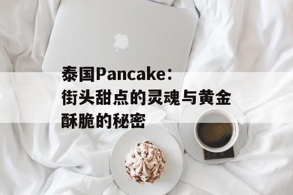 泰国Pancake：街头甜点的灵魂与黄金酥脆的秘密-第1张图片-