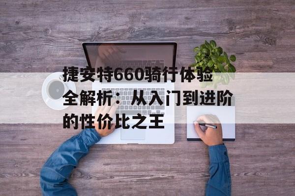 捷安特660骑行体验全解析：从入门到进阶的性价比之王-第1张图片-