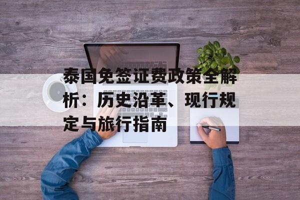 泰国免签证费政策全解析：历史沿革、现行规定与旅行指南-第1张图片-
