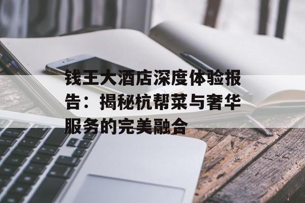 钱王大酒店深度体验报告：揭秘杭帮菜与奢华服务的完美融合-第1张图片-